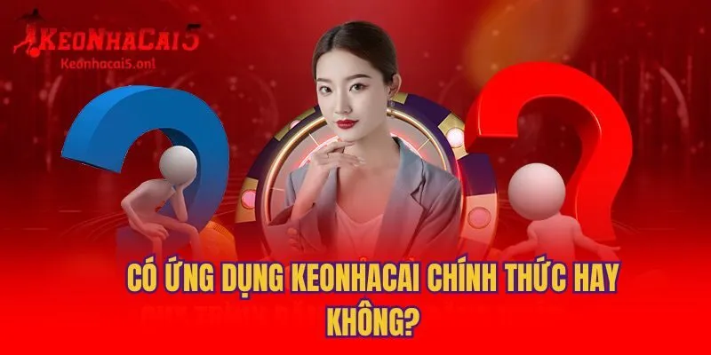 Có ứng dụng keonhacai chính thức hay không?