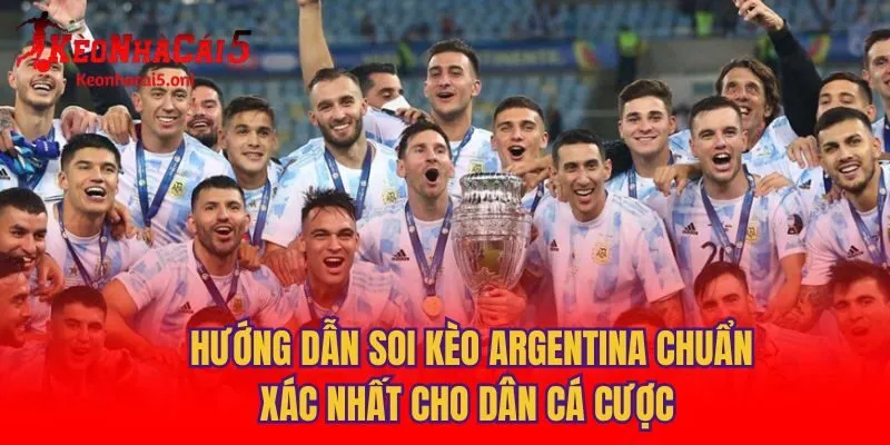 Hướng Dẫn Soi Kèo Argentina Chuẩn Xác Nhất Cho Dân Cá Cược