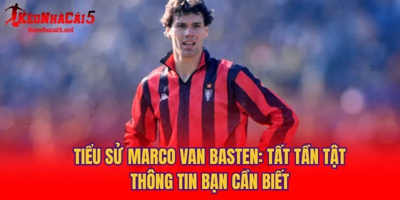 Tiểu Sử Marco Van Basten: Tất Tần Tật Thông Tin Bạn Cần Biết